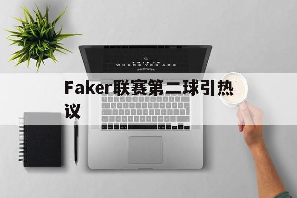 Faker联赛第二球引热议(faker职业生涯第一场比赛) Faker联赛第二球引热议(faker职业生涯第一场比赛)